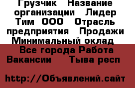 Грузчик › Название организации ­ Лидер Тим, ООО › Отрасль предприятия ­ Продажи › Минимальный оклад ­ 1 - Все города Работа » Вакансии   . Тыва респ.